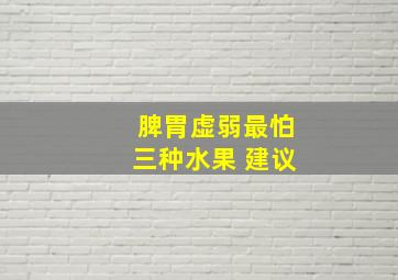 脾胃虚弱最怕三种水果 建议